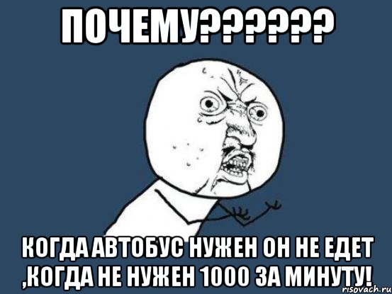 почему??? когда автобус нужен он не едет ,когда не нужен 1000 за минуту!, Мем Ну почему