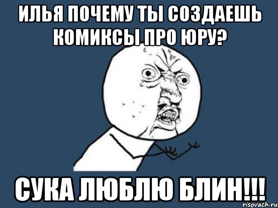 илья почему ты создаешь комиксы про юру? сука люблю блин!!!, Мем Ну почему