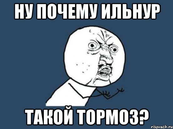 ну почему ильнур такой тормоз?, Мем Ну почему