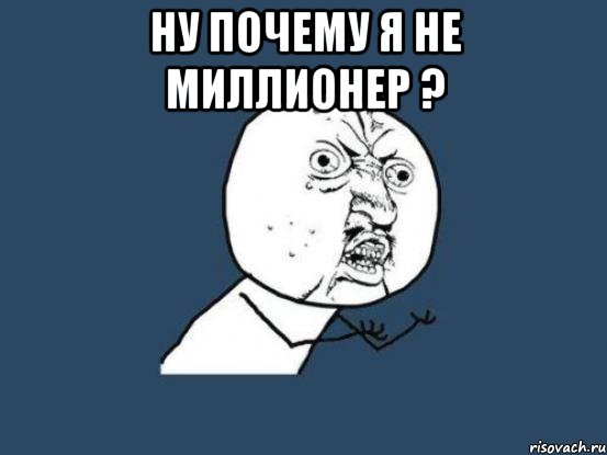 ну почему я не миллионер ? , Мем Ну почему