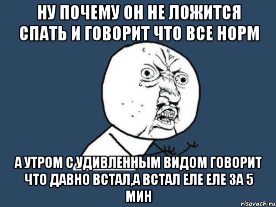 ну почему он не ложится спать и говорит что все норм а утром с удивленным видом говорит что давно встал,а встал еле еле за 5 мин, Мем Ну почему