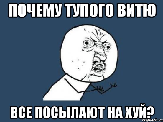 почему тупого витю все посылают на хуй?, Мем Ну почему