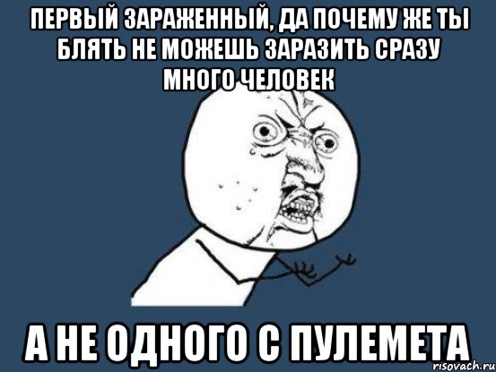 первый зараженный, да почему же ты блять не можешь заразить сразу много человек а не одного с пулемета, Мем Ну почему