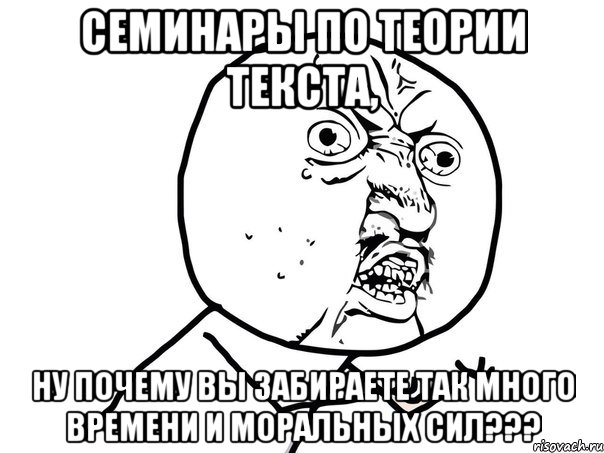 семинары по теории текста, ну почему вы забираете так много времени и моральных сил???, Мем Ну почему (белый фон)