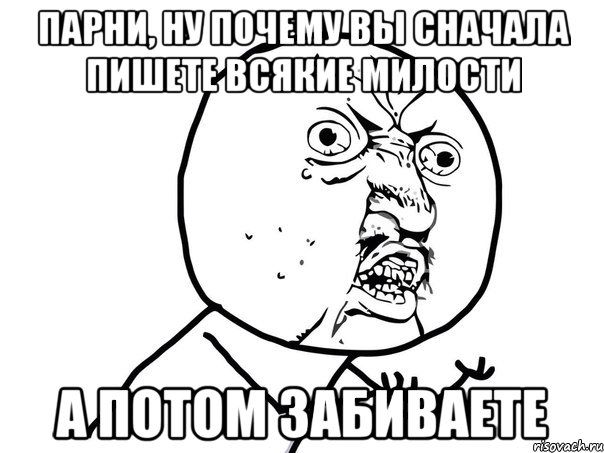 парни, ну почему вы сначала пишете всякие милости а потом забиваете, Мем Ну почему (белый фон)