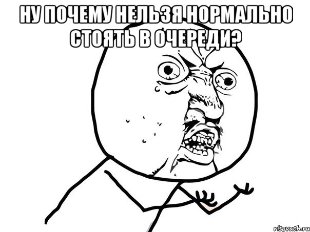 ну почему нельзя нормально стоять в очереди? , Мем Ну почему (белый фон)