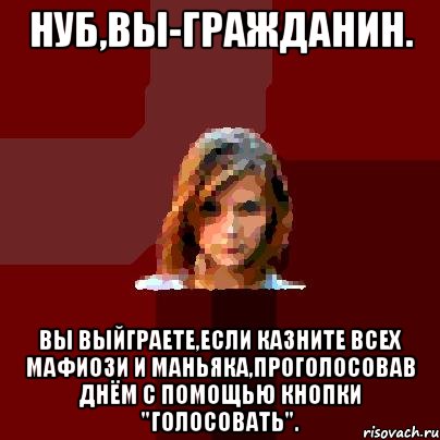 нуб,вы-гражданин. вы выйграете,если казните всех мафиози и маньяка,проголосовав днём с помощью кнопки "голосовать"., Мем нубббббббббббб