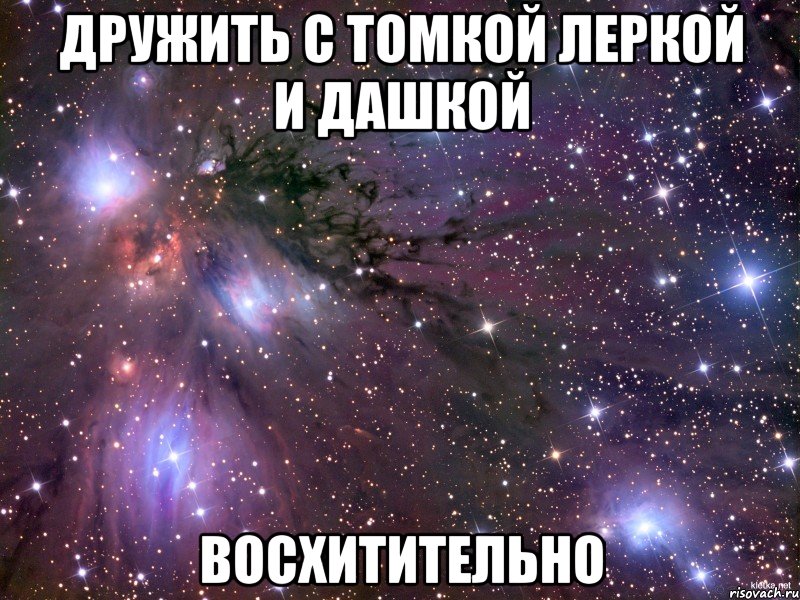 дружить с томкой леркой и дашкой восхитительно, Мем Космос