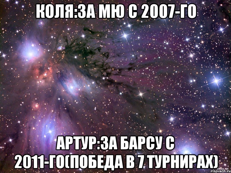 коля:за мю с 2007-го артур:за барсу с 2011-го(победа в 7 турнирах), Мем Космос