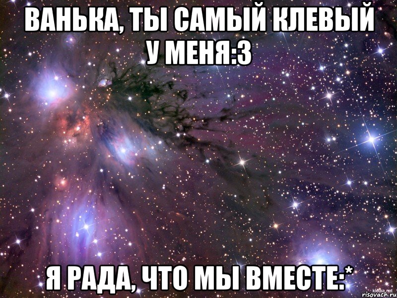 ванька, ты самый клевый у меня:3 я рада, что мы вместе:*, Мем Космос