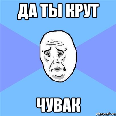 да ты крут чувак, Мем Okay face