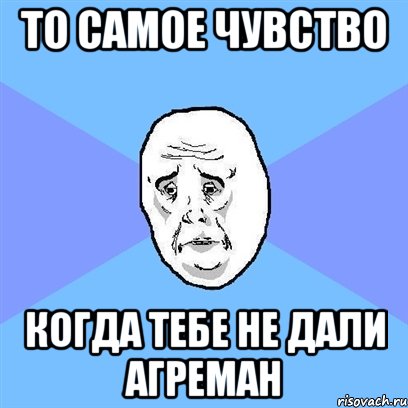 то самое чувство когда тебе не дали агреман, Мем Okay face