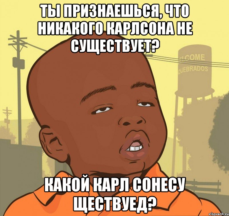 ты признаешься, что никакого карлсона не существует? какой карл сонесу ществуед?, Мем Пацан наркоман