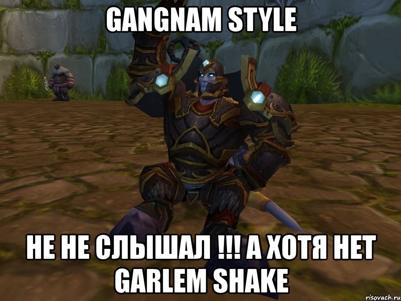 gangnam style не не слышал !!! а хотя нет garlem shake