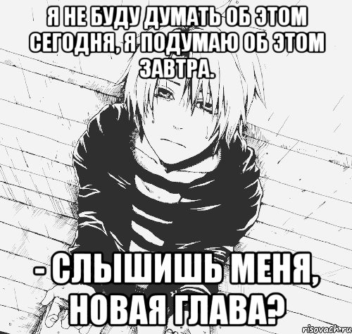 я не буду думать об этом сегодня, я подумаю об этом завтра. - слышишь меня, новая глава?