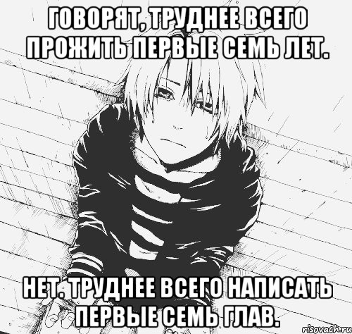 говорят, труднее всего прожить первые семь лет. нет. труднее всего написать первые семь глав.