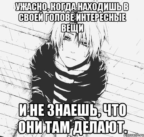 ужасно, когда находишь в своей голове интересные вещи и не знаешь, что они там делают.