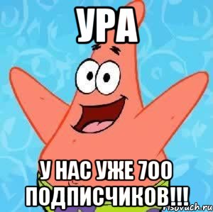 ура у нас уже 700 подписчиков!!!, Мем Патрик