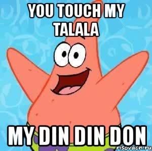 you touch my talala my din din don, Мем Патрик