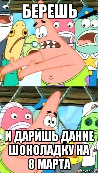 берешь и даришь дание шоколадку на 8 марта, Мем Патрик (берешь и делаешь)