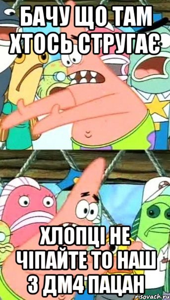 бачу що там хтось стругає хлопці не чіпайте то наш з дм4 пацан, Мем Патрик (берешь и делаешь)