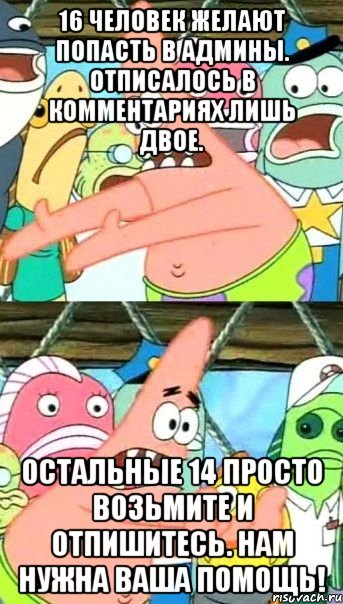 16 человек желают попасть в админы. отписалось в комментариях лишь двое. остальные 14 просто возьмите и отпишитесь. нам нужна ваша помощь!, Мем Патрик (берешь и делаешь)
