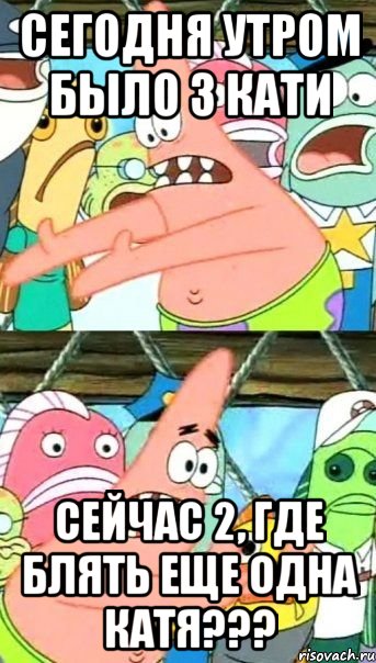 сегодня утром было 3 кати сейчас 2, где блять еще одна катя???, Мем Патрик (берешь и делаешь)