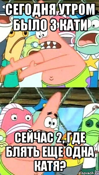 сегодня утром было 3 кати сейчас 2, где блять еще одна катя?, Мем Патрик (берешь и делаешь)