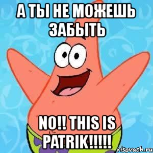 а ты не можешь забыть no!! this is patrik!!!, Мем Патрик