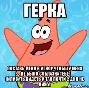 герка поставь меня в игнор,чтобы у меня не было соблазна тебе написать.видеть и так почти 2 дня не вижу., Мем Патрик