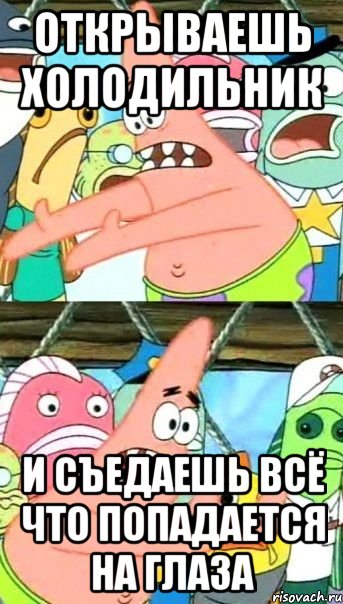 открываешь холодильник и съедаешь всё что попадается на глаза, Мем Патрик (берешь и делаешь)