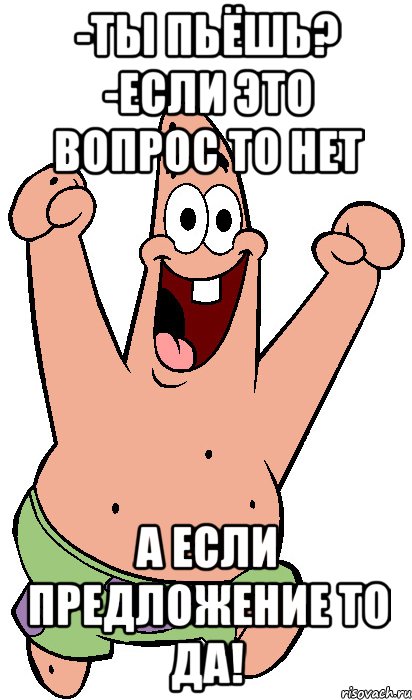 -ты пьёшь? -если это вопрос то нет а если предложение то да!, Мем Радостный Патрик