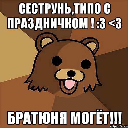 сеструнь,типо с праздничком ! :3 <3 братюня могёт!!!, Мем Педобир