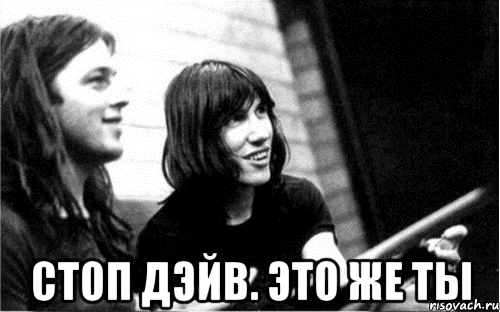  стоп дэйв. это же ты, Мем Pink Floyd