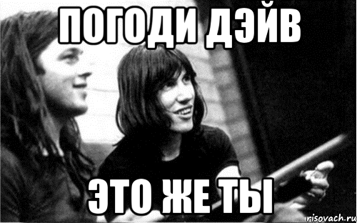 погоди дэйв это же ты, Мем Pink Floyd