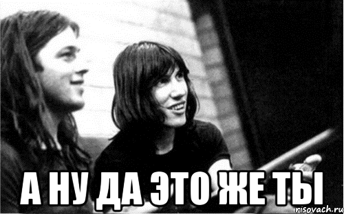  а ну да это же ты, Мем Pink Floyd