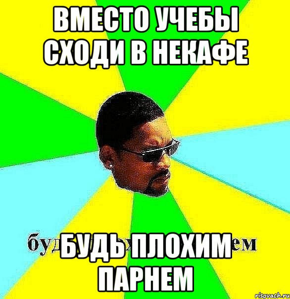вместо учебы сходи в некафе будь плохим парнем