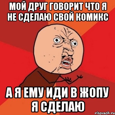 мой друг говорит что я не сделаю свой комикс а я ему иди в жопу я сделаю, Мем Почему