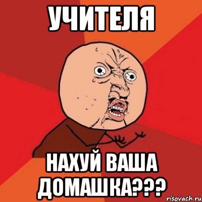 учителя нахуй ваша домашка???, Мем Почему