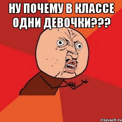 ну почему в классе одни девочки??? , Мем Почему