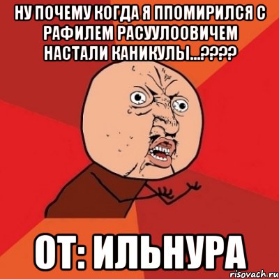 ну почему когда я ппомирился с рафилем расуулоовичем настали каникулы...??? от: ильнура, Мем Почему