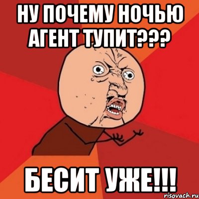 ну почему ночью агент тупит??? бесит уже!!!, Мем Почему