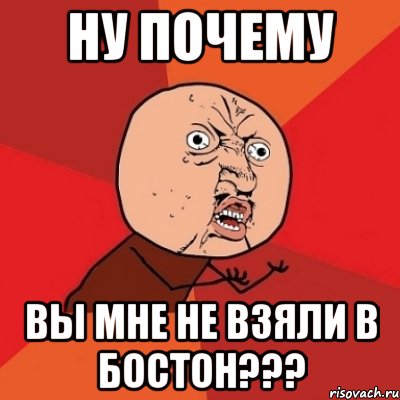 ну почему вы мне не взяли в бостон???, Мем Почему