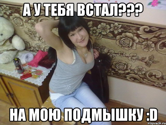 а у тебя встал??? на мою подмышку :d, Мем подмыка