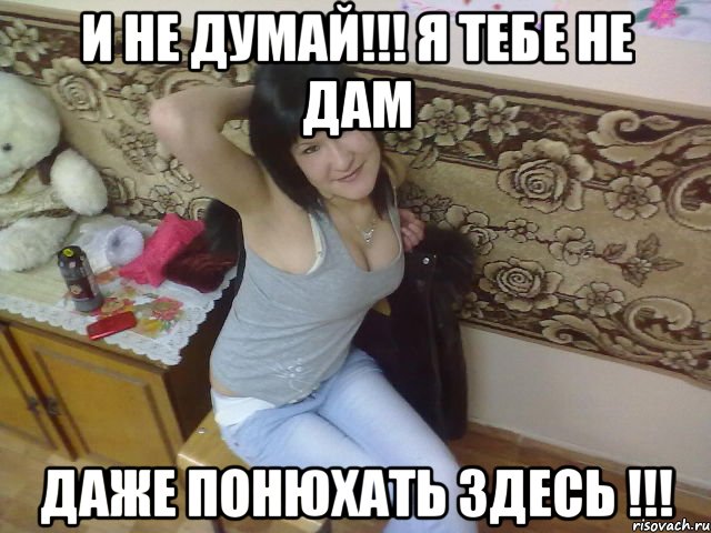 и не думай!!! я тебе не дам даже понюхать здесь !!!, Мем подмыка