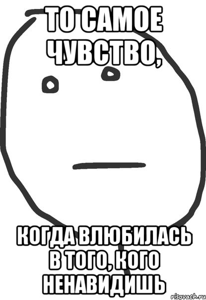 то самое чувство, когда влюбилась в того, кого ненавидишь, Мем покер фейс