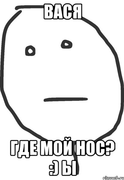 вася где мой нос? :) ы, Мем покер фейс