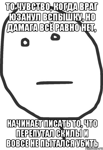 то чувство, когда враг юзанул вспышку, но дамага всё равно нет, начинает писать то, что перепутал скилы и вовсе не пытался убить, Мем покер фейс