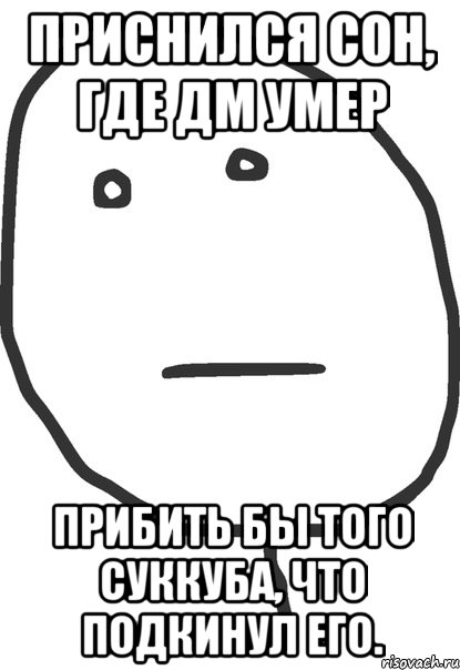 приснился сон, где дм умер прибить бы того суккуба, что подкинул его., Мем покер фейс