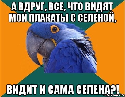 а вдруг, все, что видят мои плакаты с селеной, видит и сама селена?!, Мем Попугай параноик